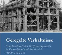 Buchcover: Geregelte Verhältnisse. Eine Geschichte des Tarifvertragsrechts in Deutschland und Frankreich (1890-1918/19)