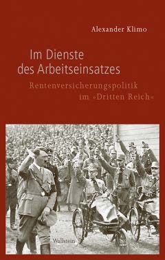 Alexander Klimo: Im Dienste des Arbeitseinsatzes. Rentenversicherungspolitik im "Dritten Reich"